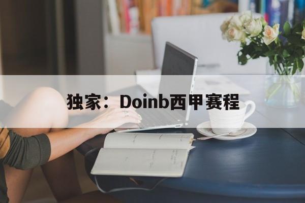 独家：Doinb西甲赛程(2022doinb去哪个队了)